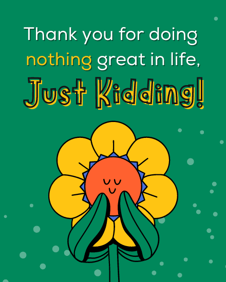 just kidding just kidding